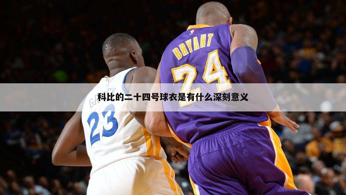 科比的二十四号球衣是有什么深刻意义