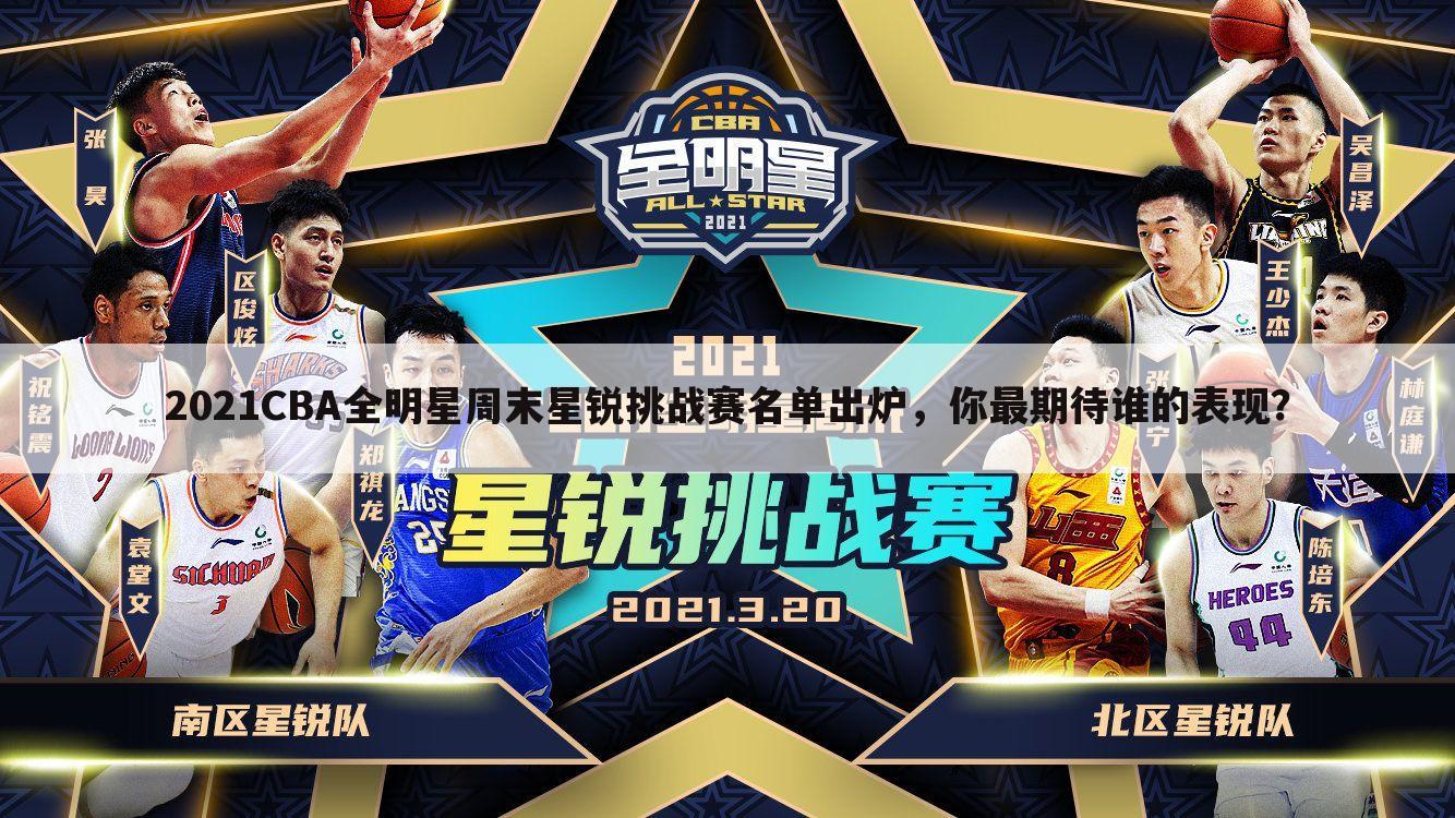 2021CBA全明星周末星锐挑战赛名单出炉，你最期待谁的表现？