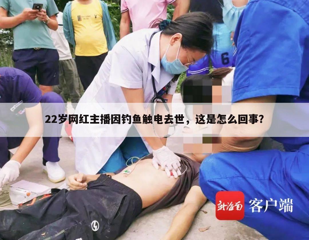 22岁网红主播因钓鱼触电去世，这是怎么回事？