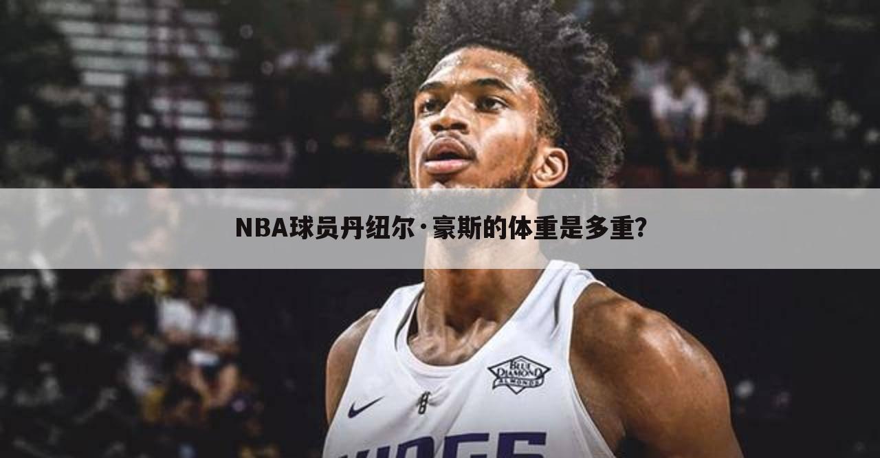 NBA球员丹纽尔·豪斯的体重是多重？