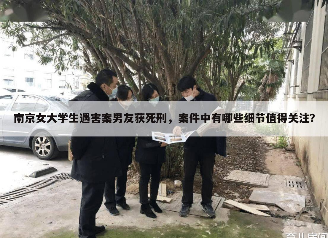 南京女大学生遇害案男友获死刑，案件中有哪些细节值得关注？