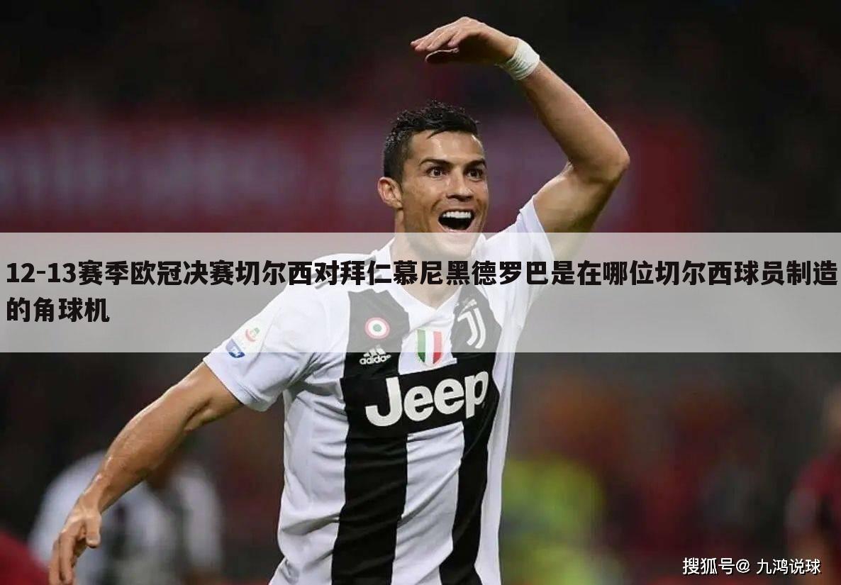 12-13赛季欧冠决赛切尔西对拜仁慕尼黑德罗巴是在哪位切尔西球员制造的角球机