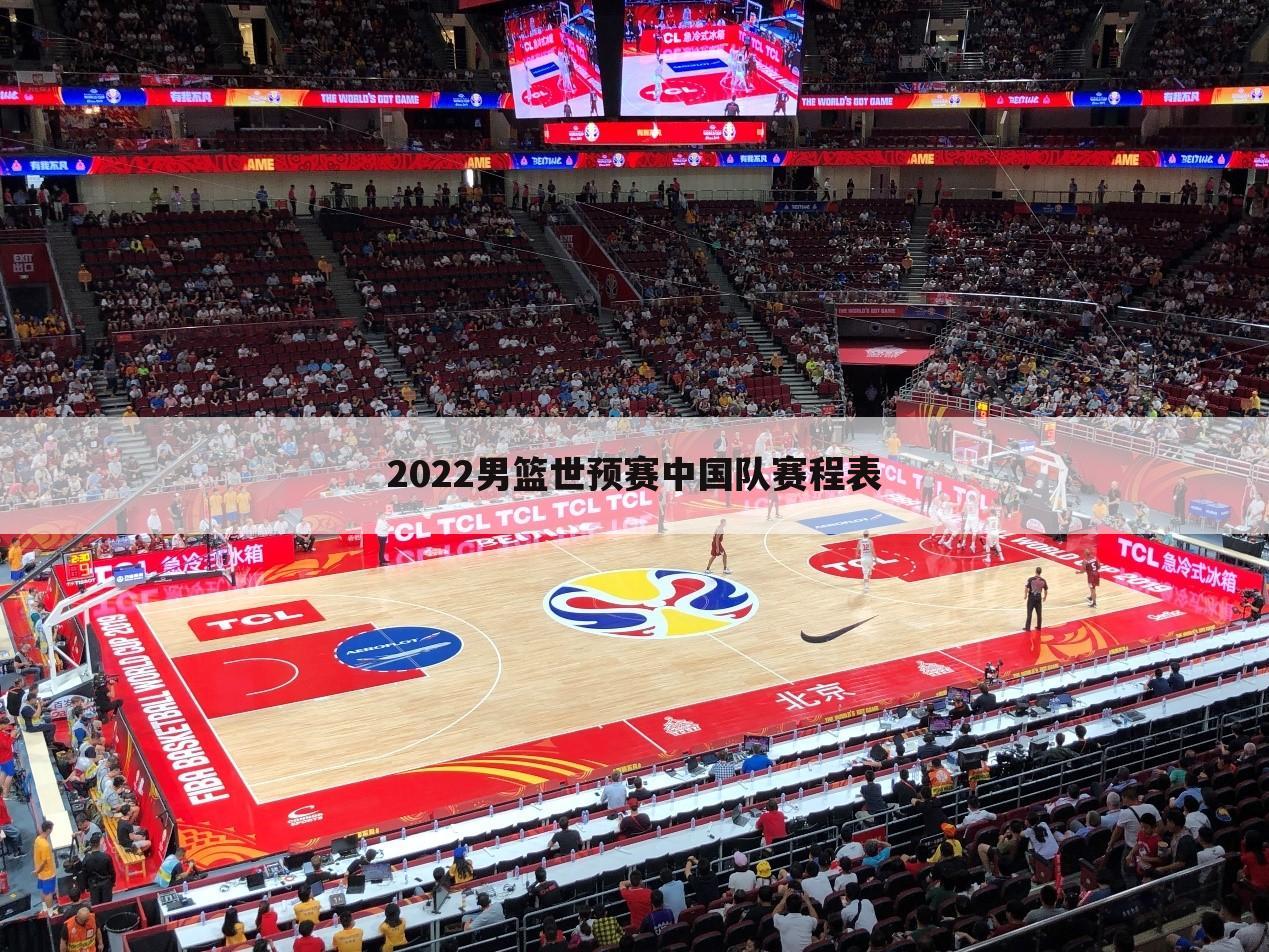 2022男篮世预赛中国队赛程表