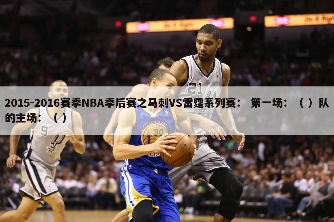 2015-2016赛季NBA季后赛之马刺VS雷霆系列赛： 第一场：（ ）队的主场：（ ）