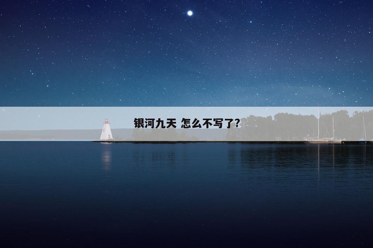 银河九天 怎么不写了?