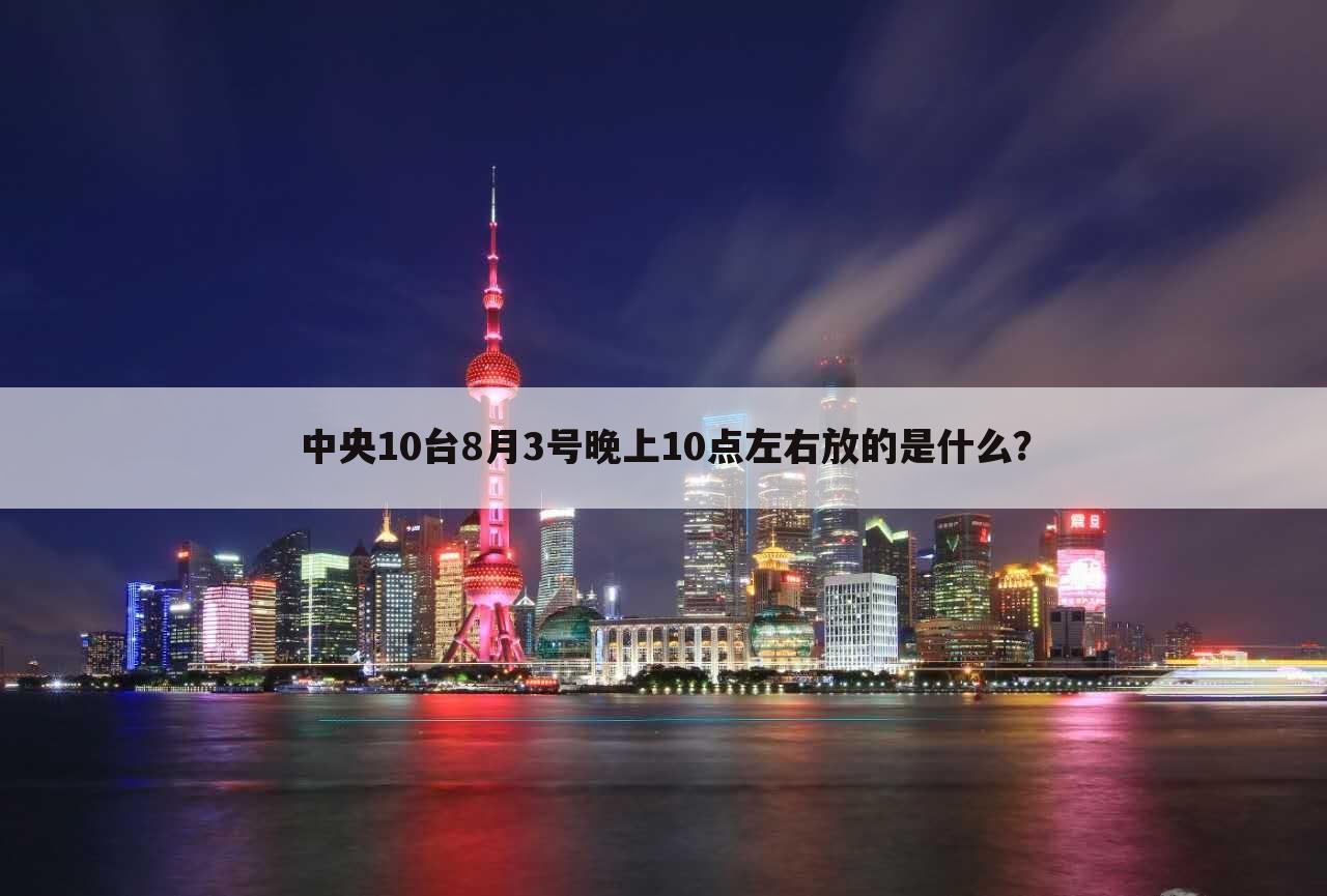 中央10台8月3号晚上10点左右放的是什么？