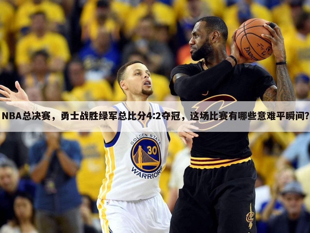 NBA总决赛，勇士战胜绿军总比分4:2夺冠，这场比赛有哪些意难平瞬间？