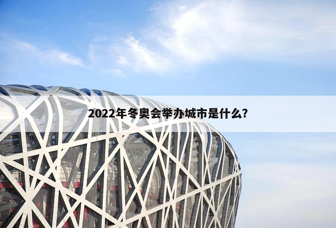 2022年冬奥会举办城市是什么？