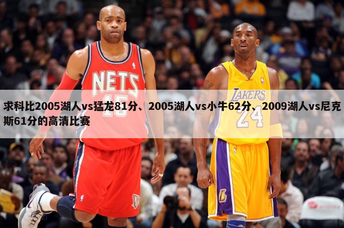 求科比2005湖人vs猛龙81分、2005湖人vs小牛62分、2009湖人vs尼克斯61分的高清比赛