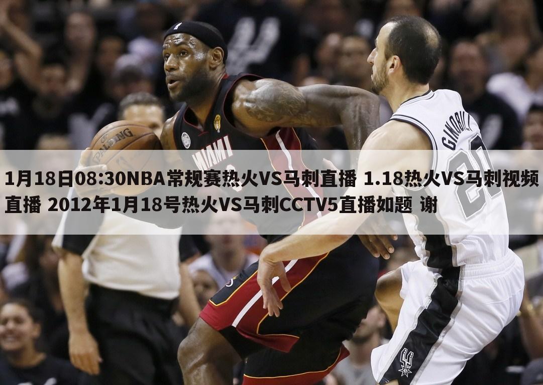 1月18日08:30NBA常规赛热火VS马刺直播 1.18热火VS马刺视频直播 2012年1月18号热火VS马刺CCTV5直播如题 谢