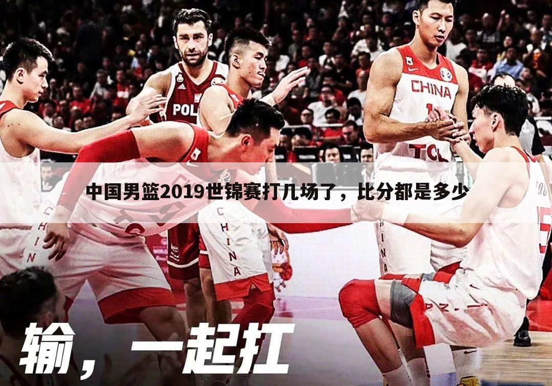 中国男篮2019世锦赛打几场了，比分都是多少