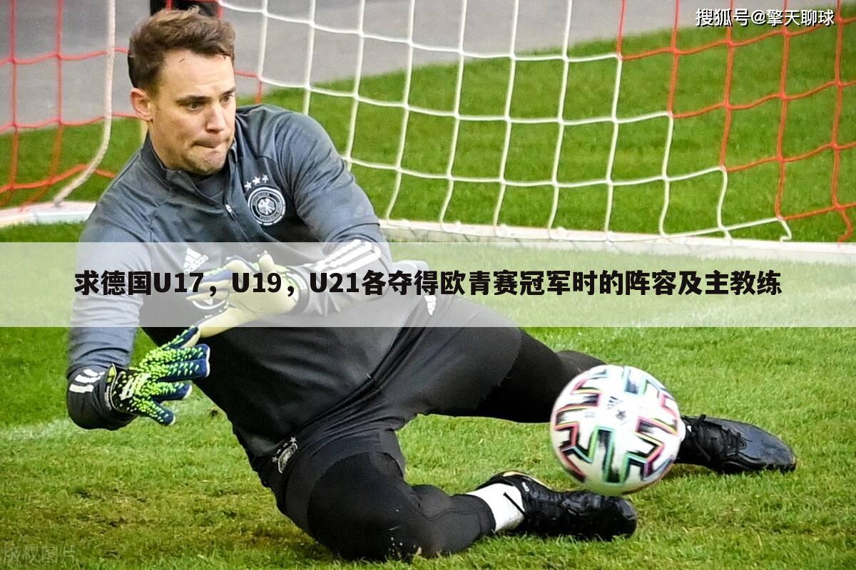 求德国U17，U19，U21各夺得欧青赛冠军时的阵容及主教练