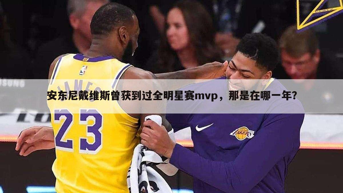 安东尼戴维斯曾获到过全明星赛mvp，那是在哪一年？