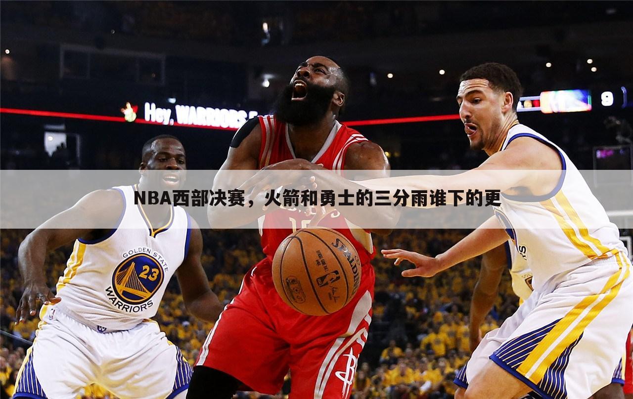 NBA西部决赛，火箭和勇士的三分雨谁下的更