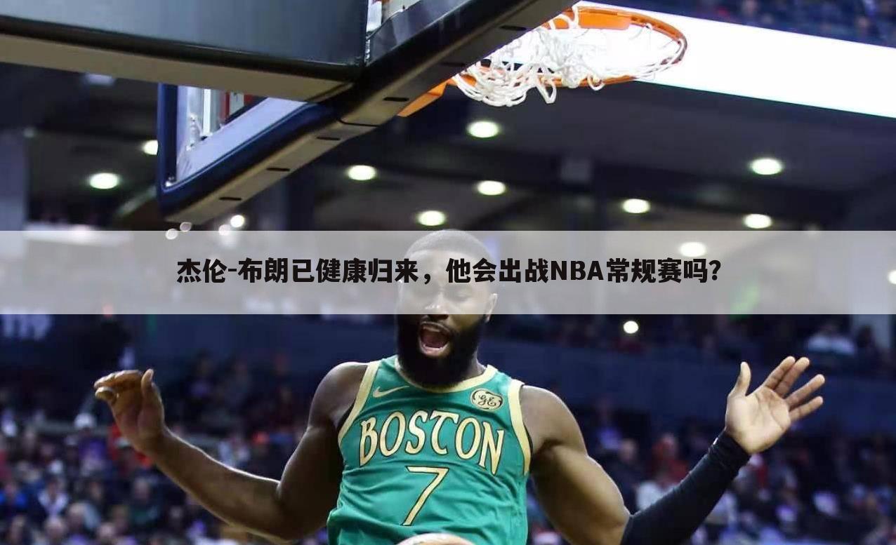 杰伦-布朗已健康归来，他会出战NBA常规赛吗？