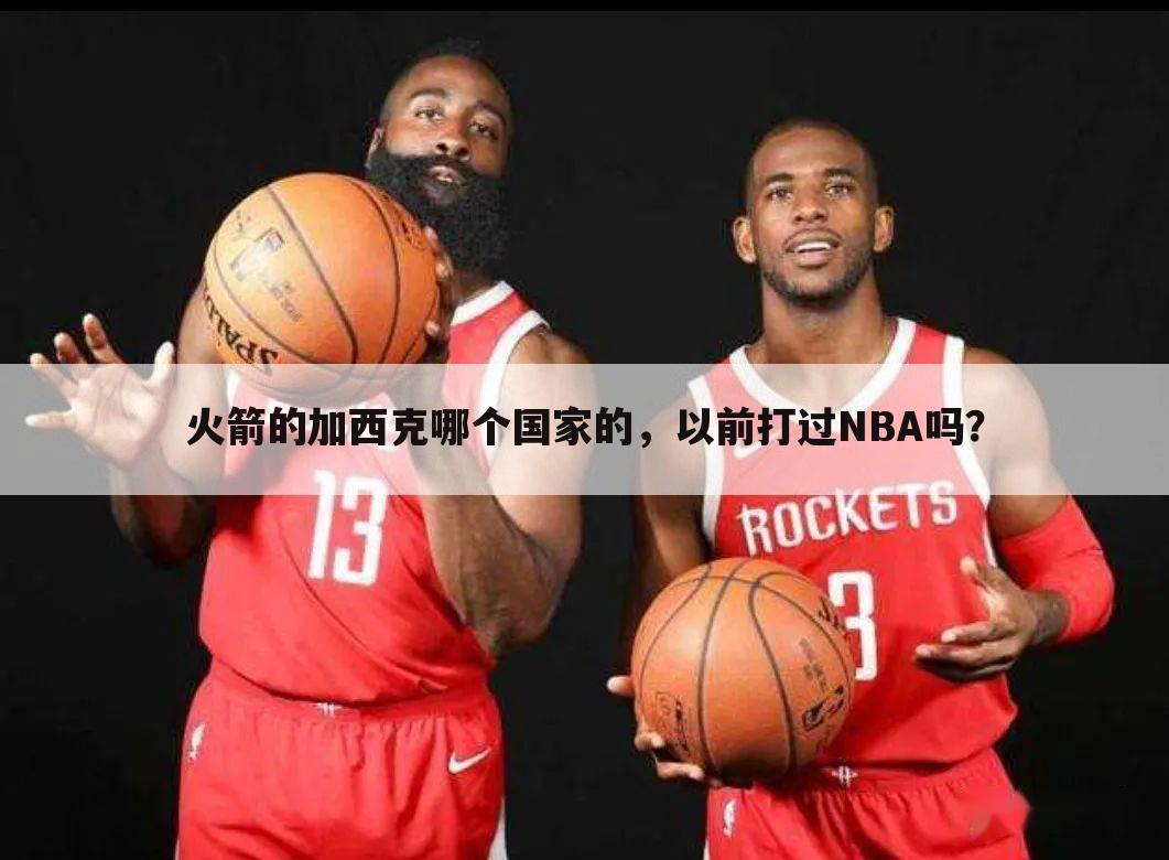 火箭的加西克哪个国家的，以前打过NBA吗？