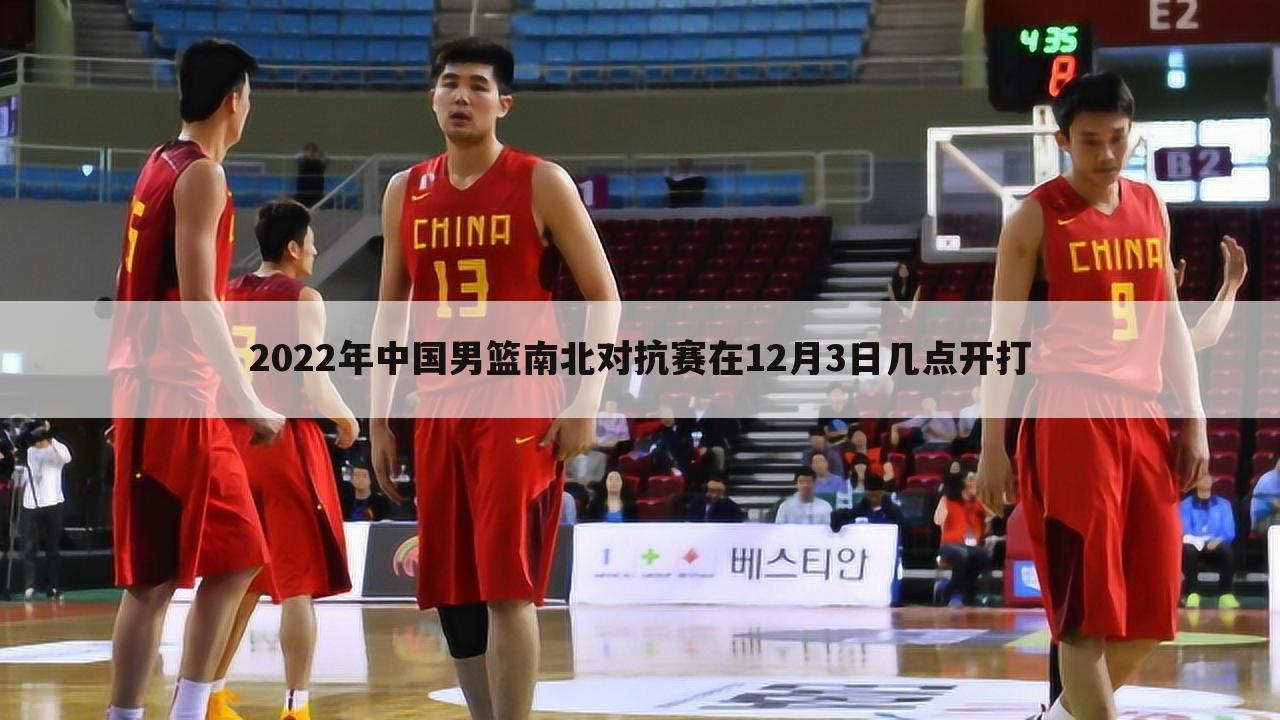 2022年中国男篮南北对抗赛在12月3日几点开打