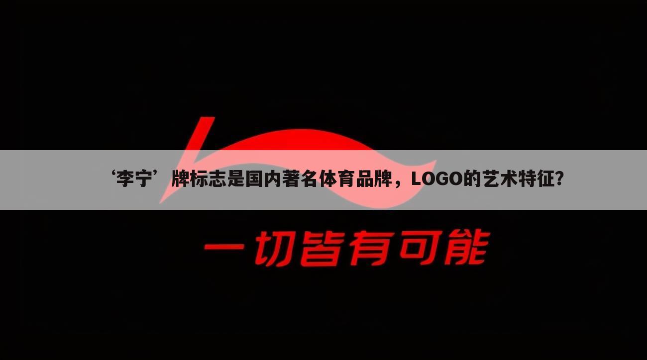 ‘李宁’牌标志是国内著名体育品牌，LOGO的艺术特征？