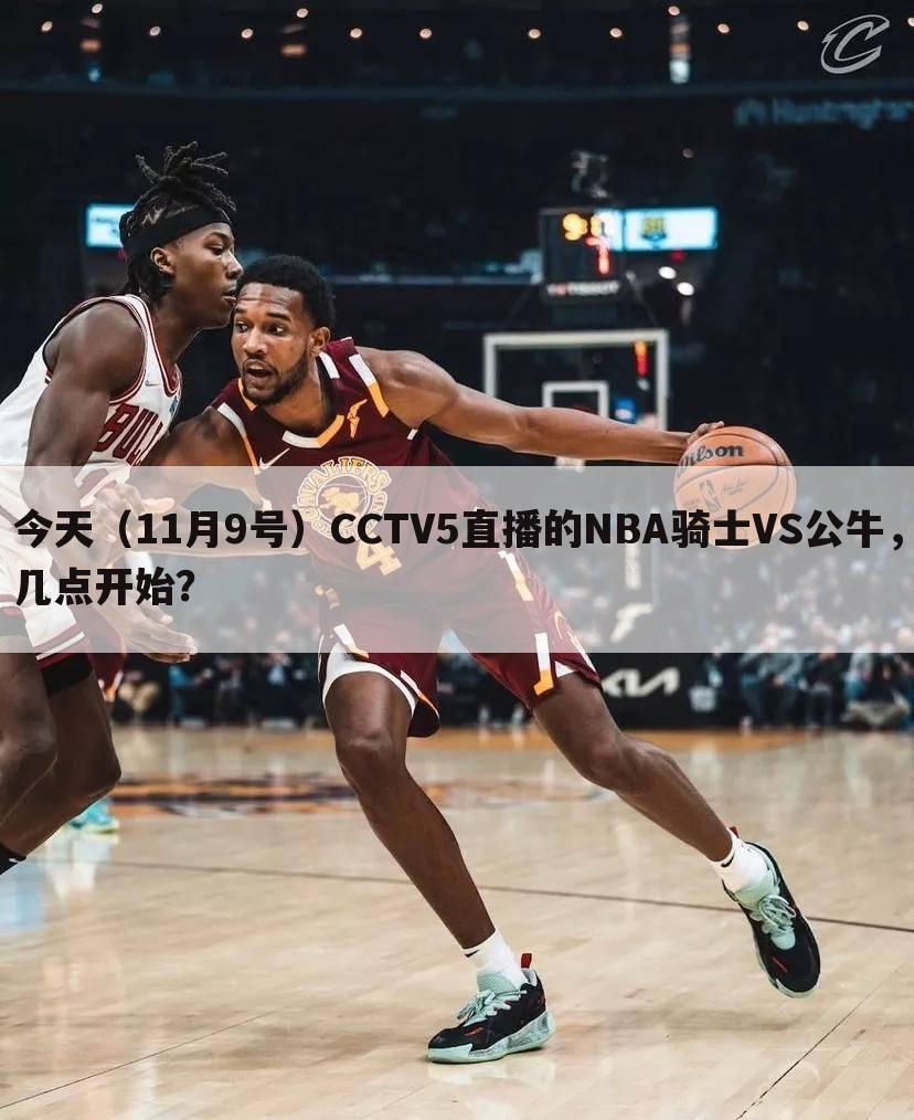 今天（11月9号）CCTV5直播的NBA骑士VS公牛，几点开始？