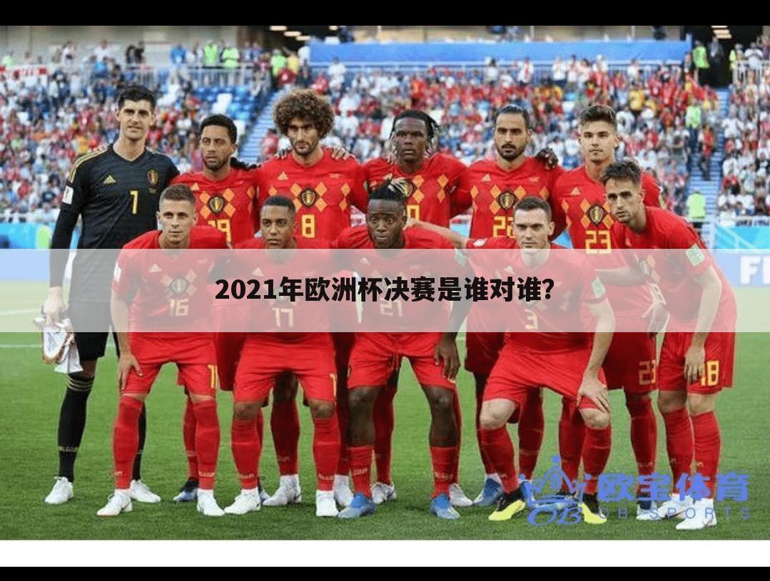 2021年欧洲杯决赛是谁对谁？