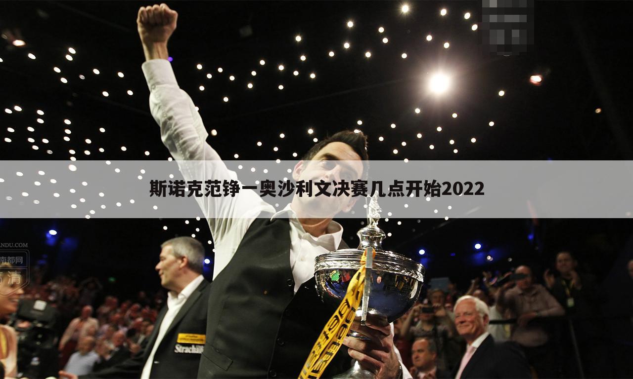 斯诺克范铮一奥沙利文决赛几点开始2022