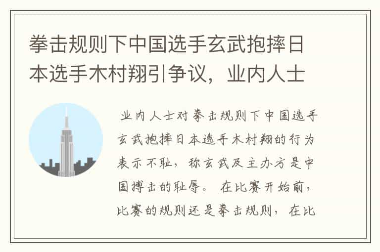 拳击规则下中国选手玄武抱摔日本选手木村翔引争议，业内人士对此有何表示？