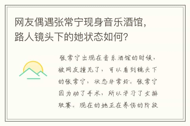 网友偶遇张常宁现身音乐酒馆，路人镜头下的她状态如何？