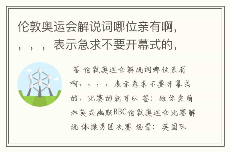 伦敦奥运会解说词哪位亲有啊，，，，表示急求不要开幕式的，比赛的就可以