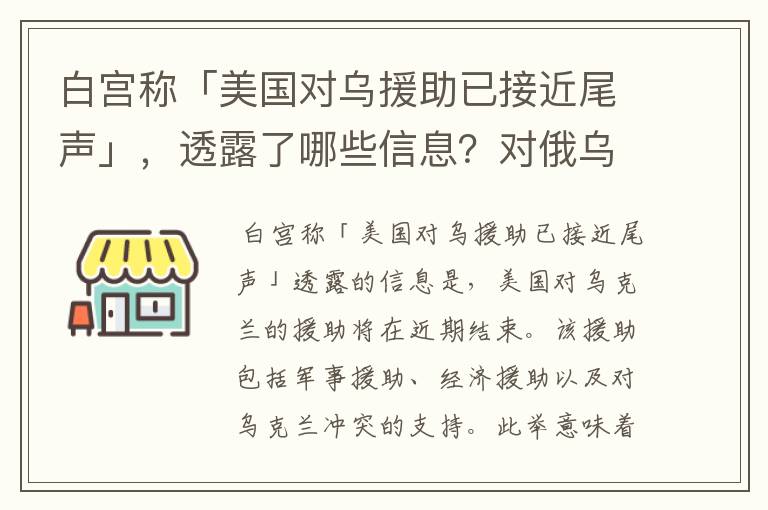 白宫称「美国对乌援助已接近尾声」，透露了哪些信息？对俄乌局势将产生哪些影响？