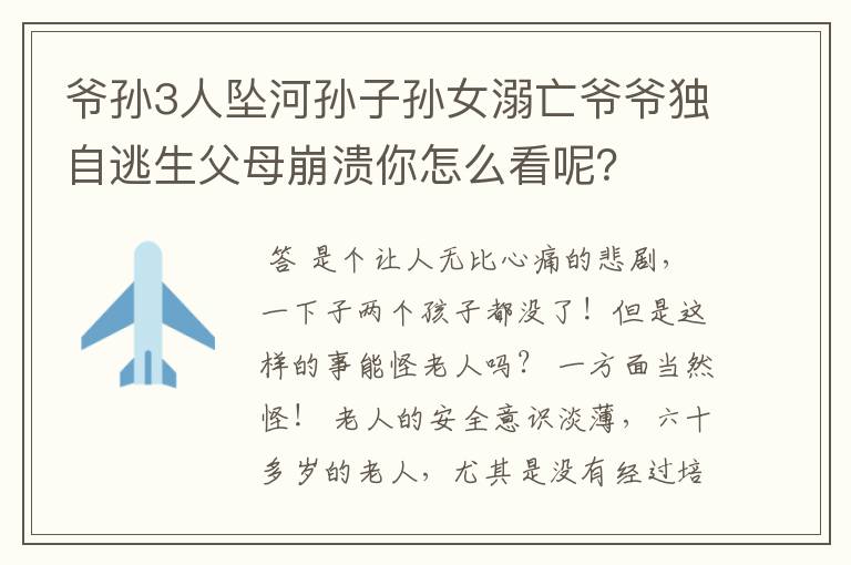 爷孙3人坠河孙子孙女溺亡爷爷独自逃生父母崩溃你怎么看呢？