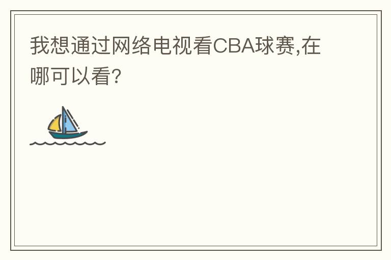 我想通过网络电视看CBA球赛,在哪可以看?