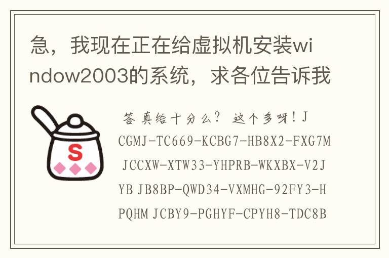 急，我现在正在给虚拟机安装window2003的系统，求各位告诉我window2003server的产品密钥是多少？（加十分