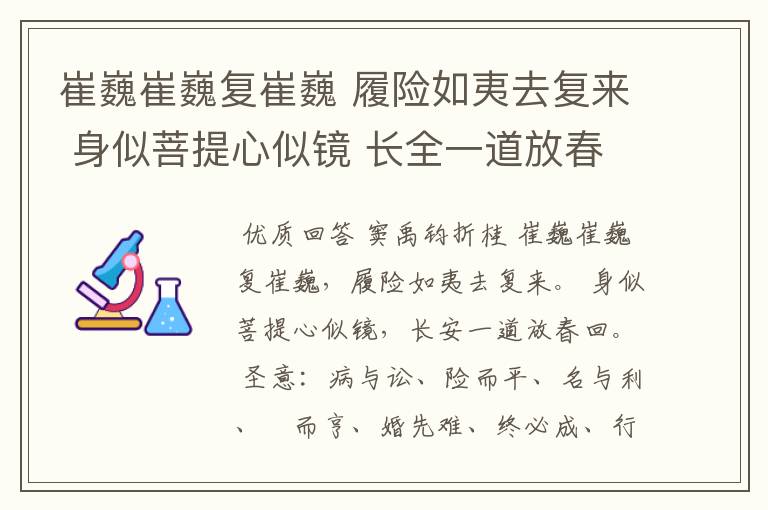 崔巍崔巍复崔巍 履险如夷去复来 身似菩提心似镜 长全一道放春回 讼与病 险而平 名与利 屯而亨婚先难 终必