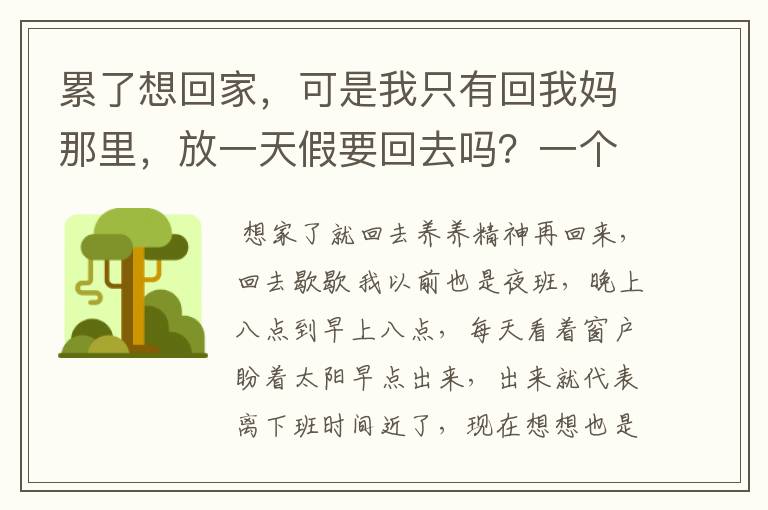 累了想回家，可是我只有回我妈那里，放一天假要回去吗？一个小时就到了，有点想家了，这份工作夜班太累了