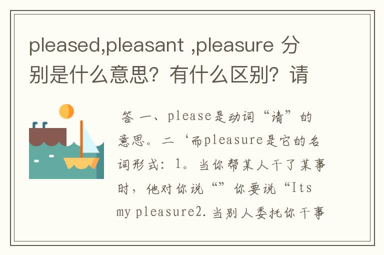 pleased,pleasant ,pleasure 分别是什么意思？有什么区别？请各举一例句说明！