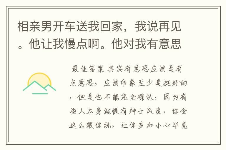 相亲男开车送我回家，我说再见。他让我慢点啊。他对我有意思么？