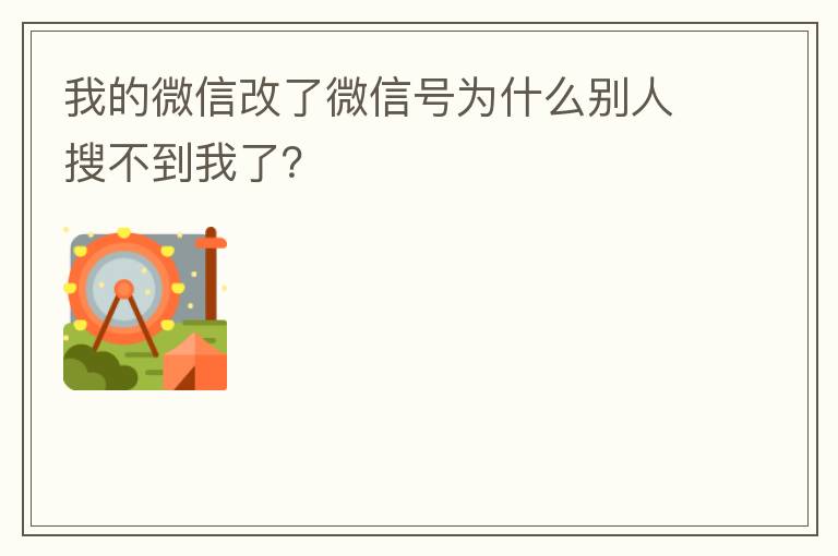 我的微信改了微信号为什么别人搜不到我了？