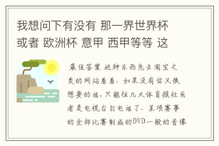 我想问下有没有 那一界世界杯 或者 欧洲杯 意甲 西甲等等 这些比赛全部场次的DVD 买呀