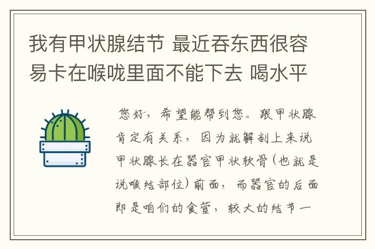 我有甲状腺结节 最近吞东西很容易卡在喉咙里面不能下去 喝水平也没用 跟甲状腺结节有关系