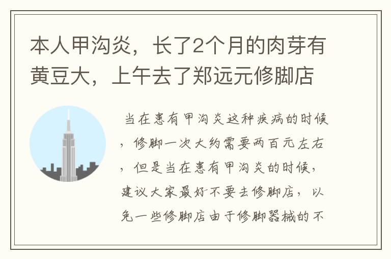 本人甲沟炎，长了2个月的肉芽有黄豆大，上午去了郑远元修脚店，店员说可以完全治好，就是要550块钱。