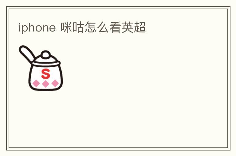 iphone 咪咕怎么看英超