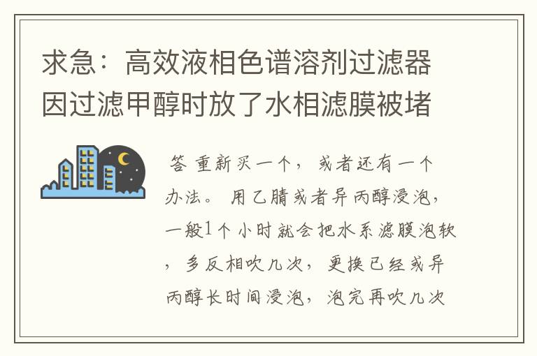 求急：高效液相色谱溶剂过滤器因过滤甲醇时放了水相滤膜被堵塞了，怎么解决