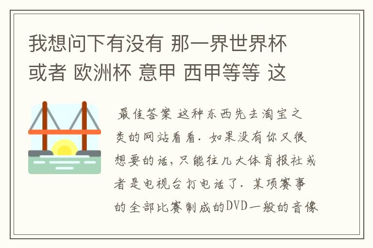 我想问下有没有 那一界世界杯 或者 欧洲杯 意甲 西甲等等 这些比赛全部场次的DVD 买呀