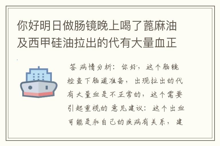 你好明日做肠镜晚上喝了蓖麻油及西甲硅油拉出的代有大量血正常吗