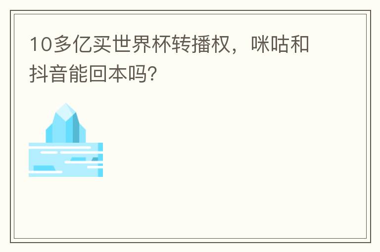 10多亿买世界杯转播权，咪咕和抖音能回本吗？