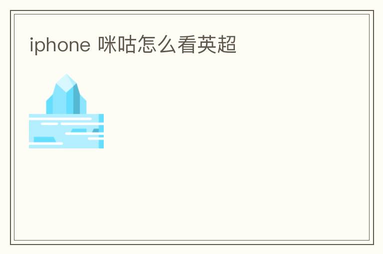 iphone 咪咕怎么看英超