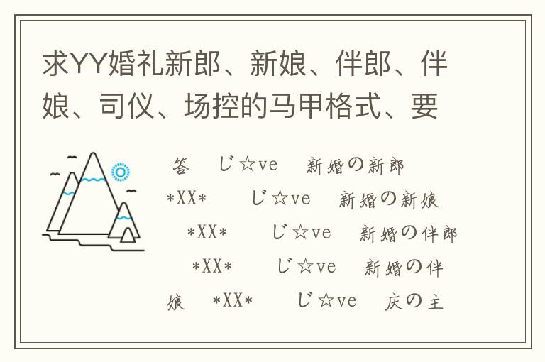 求YY婚礼新郎、新娘、伴郎、伴娘、司仪、场控的马甲格式、要好看的。