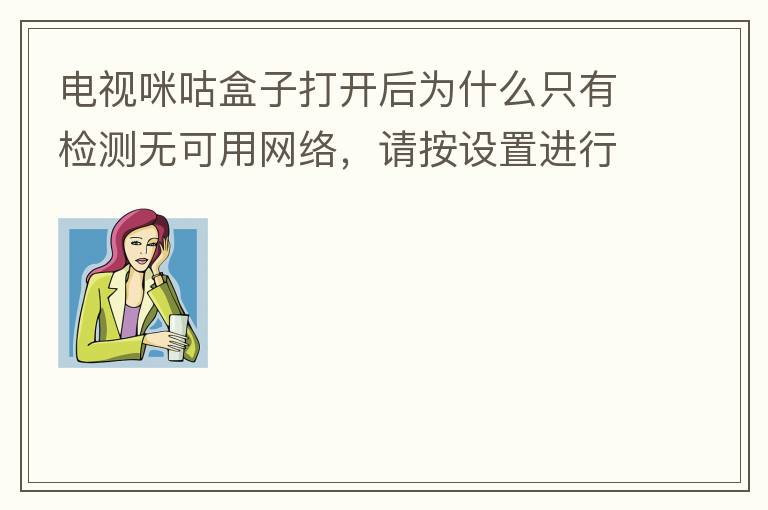 电视咪咕盒子打开后为什么只有检测无可用网络，请按设置进行网络连接。怎么才能网络连接？