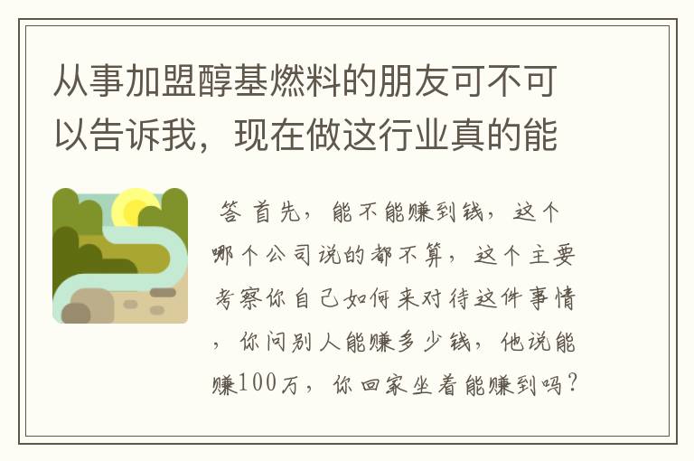 从事加盟醇基燃料的朋友可不可以告诉我，现在做这行业真的能赚钱吗？我想做，又怕遇到骗子公司，求助！