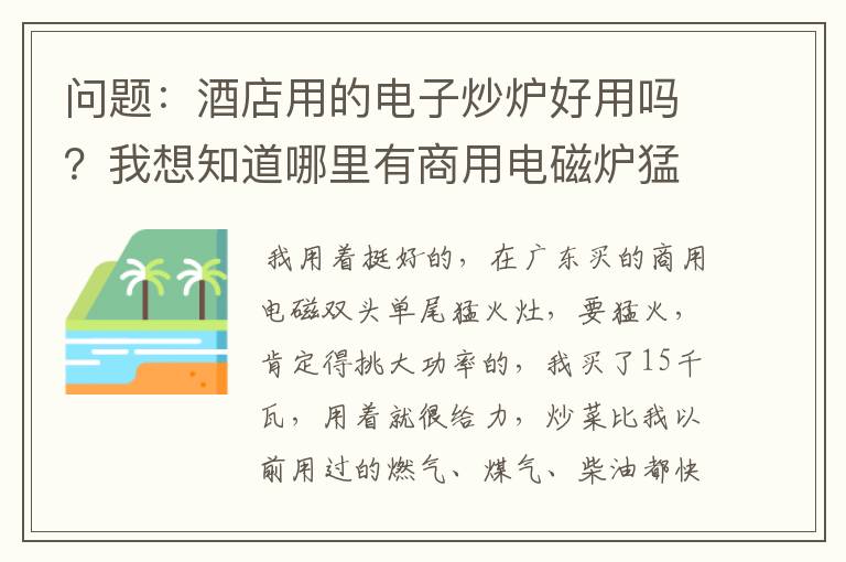 问题：酒店用的电子炒炉好用吗？我想知道哪里有商用电磁炉猛火灶？什么价格适合大概多少？